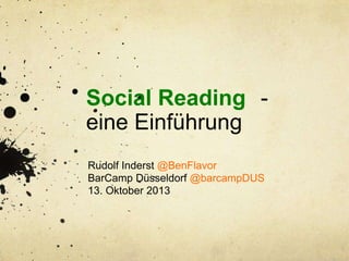 Social Reading eine Einführung
Rudolf Inderst @BenFlavor
BarCamp Düsseldorf @barcampDUS
13. Oktober 2013

 
