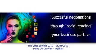 Succesful negotiations
through ‘social reading’
your business partner
The Sales Summit 2016 – 25/02/2016
Ingrid De Cooman - InspiRei
 