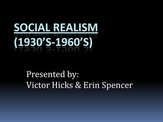 Social Realism(1930’s-1960’s) Presented by: Victor Hicks & Erin Spencer 