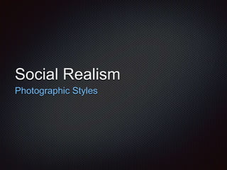 Social Realism
Photographic Styles
 