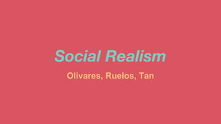 Social Realism
Olivares, Ruelos, Tan
 