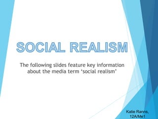 The following slides feature key information
about the media term ‘social realism’

Katie Ranns,
12A/Me1

 