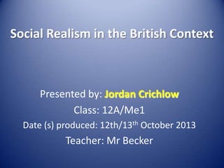 Social Realism in the British Context

Presented by: Jordan Crichlow
Class: 12A/Me1
Date (s) produced: 12th/13th October 2013

Teacher: Mr Becker

 