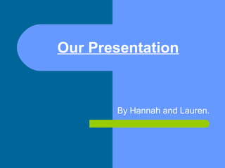 Our Presentation
By Hannah and Lauren.
 
