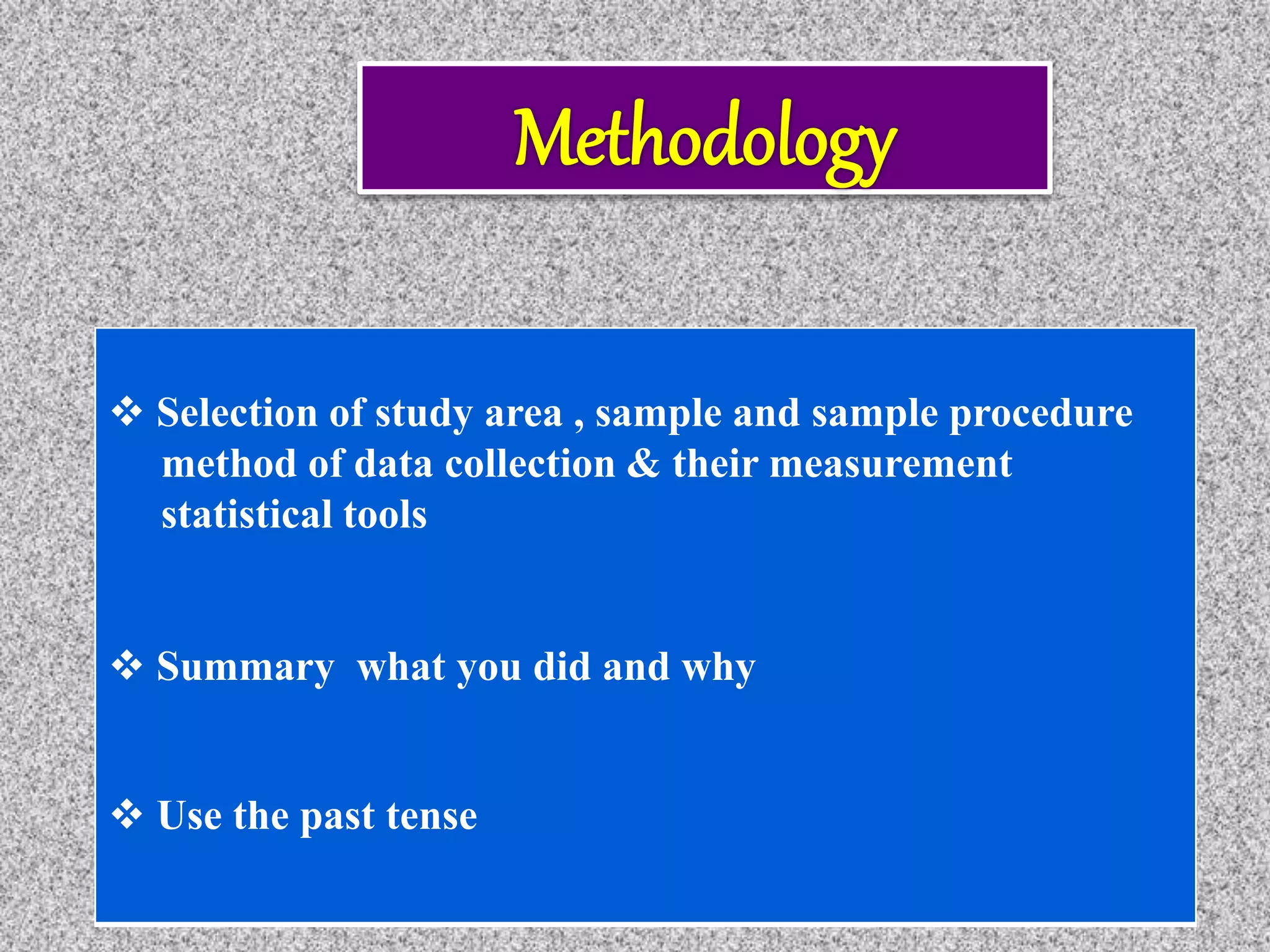  Selection of study area , sample and sample procedure
method of data collection & their measurement
statistical tools
 Summary what you did and why
 Use the past tense
 