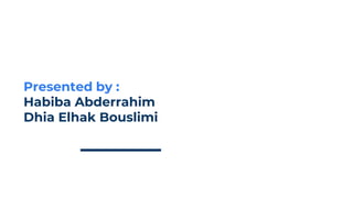 Presented by :
Habiba Abderrahim
Dhia Elhak Bouslimi
 