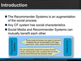 Introduction
 The Recommender Systems is an augmentation
of the social process
 Any CF system has social characteristics
 Social Media and Recommender Systems can
mutually benefit each other
2015/4/10 Middleware, CCNT, ZJU 4
 