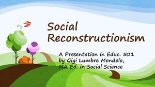 Social
Reconstructionism
A Presentation in Educ. 501
by Gigi Lumbre Mondelo,
MA Ed. in Social Science
 