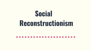 Social
Reconstructionism
 
