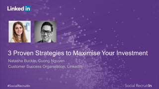 3 Proven Strategies to Maximise Your Investment
Natasha Buckle, Cuong Nguyen
Customer Success Organisation, LinkedIn
 