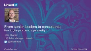 From senior leaders to consultants:
How to give your brand a personality
Ollie Sharpe
UK Sales Manager, Linkedin
@olliesharpe
 