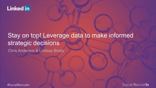 Stay on top! Leverage data to make informed
strategic decisions
Chris Anderson & Lindsay Brady
 