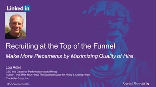 ​Lou Adler
​CEO and Creator of Performance-based Hiring
​Author – Hire With Your Head, The Essential Guide for Hiring & Getting Hired
​The Adler Group, Inc.
Recruiting at the Top of the Funnel
Make More Placements by Maximizing Quality of Hire
 