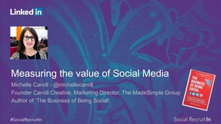 Measuring the value of Social Media
Michelle Carvill - @michellecarvill
Founder Carvill Creative, Marketing Director, The MadeSimple Group
Author of ‘The Business of Being Social’
Your Photo Here
 