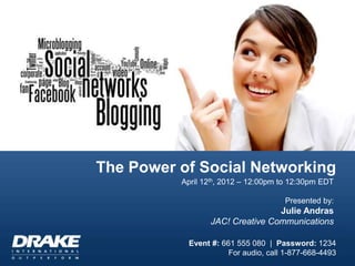 April 12th, 2012 – 12:00pm to 12:30pm EDT
Presented by:
Julie Andras
JAC! Creative Communications
The Power of Social Networking
Event #: 661 555 080 | Password: 1234
For audio, call 1-877-668-4493
 