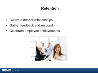 Retention
• Cultivate deeper relationships
• Gather feedback and respond
• Celebrate employee achievements
 