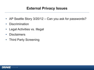 External Privacy Issues
• AP Seattle Story 3/20/12 – Can you ask for passwords?
• Discrimination
• Legal Activities vs. Illegal
• Disclaimers
• Third Party Screening
 