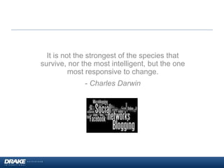 It is not the strongest of the species that
survive, nor the most intelligent, but the one
most responsive to change.
- Charles Darwin
 