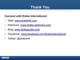 Thank You
Connect with Drake International:
• Web: www.drakeintl.com
• Webinars: www.drake-webinars.com
• Blog: www.drakepulse.com
• Facebook: www.facebook.com/drakeinternational
• Twitter: @drakeintl
 