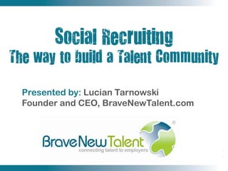 Presented by: Lucian Tarnowski
Founder and CEO, BraveNewTalent.com
 