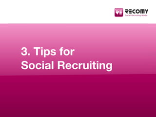 3. Tips for
Social Recruiting



   RECOMY AG | Sonnenweg 15 | CH-6340 Baar | +41 - 41 588 02 32   www.recomy.com | info@r...