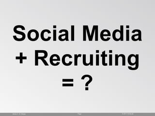 Social Media
+ Recruiting
    =?
Monty C. M. Mtzger   Page   © 2011 monty.de
 
