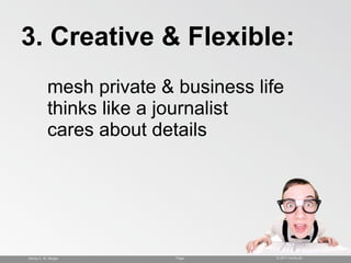 3. Creative & Flexible:
           mesh private & business life
           thinks like a journalist
           cares about...