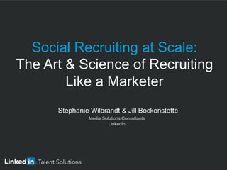 ​  Stephanie Wilbrandt & Jill Bockenstette
​  Media Solutions Consultants
​  LinkedIn
Social Recruiting at Scale:
The Art & Science of Recruiting
Like a Marketer
 