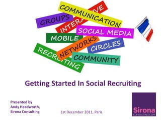 Getting Started In Social Recruiting

Presented by
Andy Headworth,
Sirona Consulting   1st December 2011, Paris
 