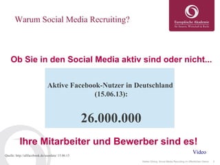 3Stefan Döring: Social Media Recruiting im öffentlichen Dienst
Warum Social Media Recruiting?
Ob Sie in den Social Media aktiv sind oder nicht...
Aktive Facebook-Nutzer in Deutschland
(15.06.13):
26.000.000
Ihre Mitarbeiter und Bewerber sind es!
Quelle: http://allfacebook.de/userdata/ 15.06.13
Video
 