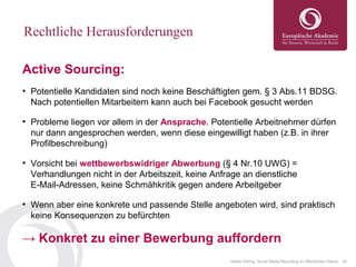 42Stefan Döring: Social Media Recruiting im öffentlichen Dienst
Rechtliche Herausforderungen
Active Sourcing:
●
Potentiell...