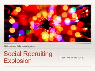 Todd Nilson, 7Summits Agency

Social Recruiting
Explosion

Learn to love the bomb.

 