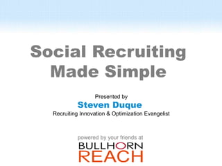 Social Recruiting
  Made Simple
                  Presented by
           Steven Duque
  Recruiting Innovation & Optimization Evangelist



           powered by your friends at
 