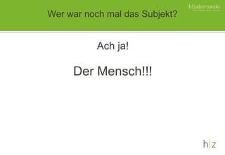 Wer war noch mal das Subjekt?
Ach ja!
Der Mensch!!!
 