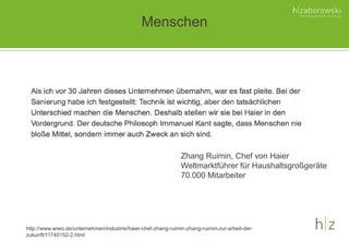Menschen
Zhang Ruimin, Chef von Haier
Weltmarktführer für Haushaltsgroßgeräte
70.000 Mitarbeiter
http://www.wiwo.de/unternehmen/industrie/haier-chef-zhang-ruimin-zhang-ruimin-zur-arbeit-der-
zukunft/11740152-2.html
 