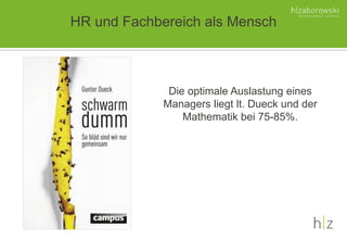 HR und Fachbereich als Mensch
Die optimale Auslastung eines
Managers liegt lt. Dueck und der
Mathematik bei 75-85%.
 