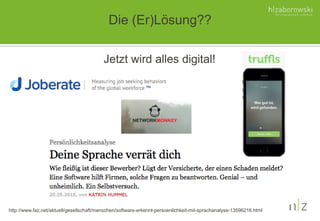 Die (Er)Lösung??
Jetzt wird alles digital!
http://www.faz.net/aktuell/gesellschaft/menschen/software-erkennt-persoenlichkeit-mit-sprachanalyse-13596216.html
 