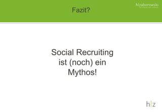 Fazit?
Social Recruiting
ist (noch) ein
Mythos!
 