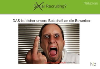 Social Recruiting?
DAS ist bisher unsere Botschaft an die Bewerber:
Quelle: www.bildreflexe.de / pixelio.de
 