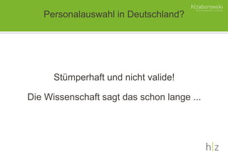 Personalauswahl in Deutschland?
Stümperhaft und nicht valide!
Die Wissenschaft sagt das schon lange ...
 