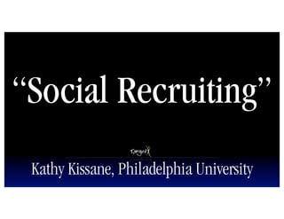 “Social Recruiting”
 Kathy Kissane, Philadelphia University
 