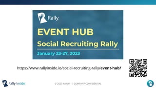© 2023 Rally® ︱ COMPANY CONFIDENTIAL
Kick Oﬀ Agenda
https://www.rallyinside.io/social-recruiting-rally/event-hub/
 