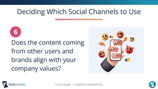 © 2023 Rally® ︱ COMPANY CONFIDENTIAL
Deciding Which Social Channels to Use
Does the content coming
from other users and
br...