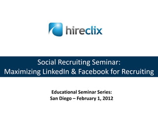 Social Recruiting Seminar:
Maximizing LinkedIn & Facebook for Recruiting

              Educational Seminar Series:
             San Diego – February 1, 2012
 