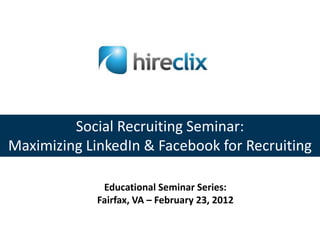 Social Recruiting Seminar:
Maximizing LinkedIn & Facebook for Recruiting

              Educational Seminar Series:
             Fairfax, VA – February 23, 2012
 