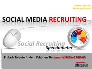 www.intercessio.de©20131SocialRecruitingSpeedometer
SOCIAL MEDIA RECRUITING
Twittern Sie mit!
Hashtag #iitalent
Social RecruitingSpeedometer
Einfach Talente finden: Erhöhen Sie Ihren WIRKUNGSGRAD!
 
