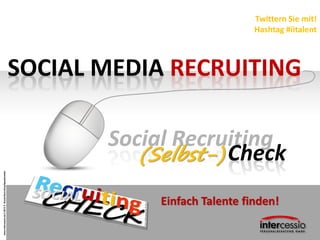 www.intercessio.de©20131SocialRecruitingSpeedometer
SOCIAL MEDIA RECRUITING
Twittern Sie mit!
Hashtag #iitalent
Social Recruiting
Check(Selbst-)
Einfach Talente finden!
 