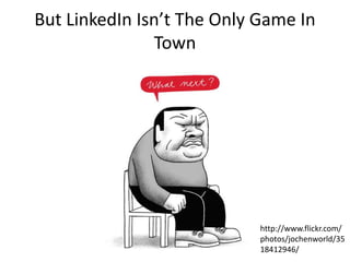 But LinkedIn Isn’t The Only Game In Town<br />http://www.flickr.com/photos/jochenworld/3518412946/<br />
