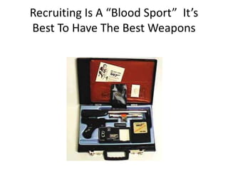 Recruiting Is A “Blood Sport”  It’s Best To Have The Best Weapons<br />
