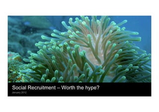Social Recruitment – Worth the hype?
 January 2012
• 
 